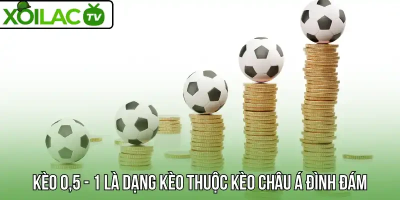 Kèo 0,5 - 1 là dạng kèo thuộc kèo châu Á đình đám
