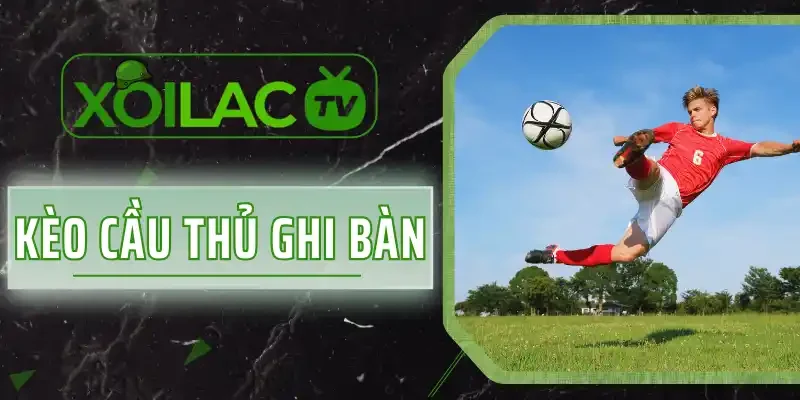 Kèo Cầu Thủ Ghi Bàn - Vài Lưu Ý Để Cược Đâu Trúng Đó