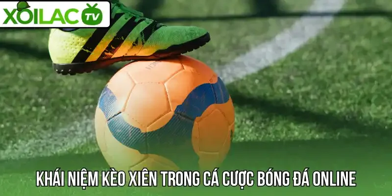 Khái niệm đúng về kèo xiên trong cá cược bóng đá online